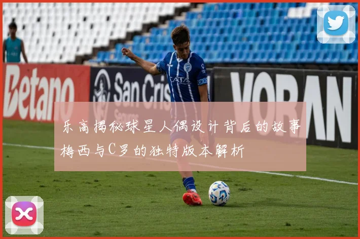 乐高揭秘球星人偶设计背后的故事梅西与C罗的独特版本解析