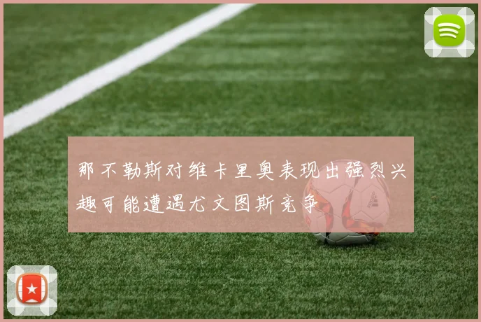 那不勒斯对维卡里奥表现出强烈兴趣可能遭遇尤文图斯竞争