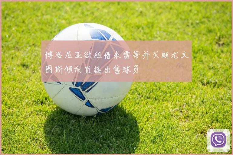博洛尼亚欲租借米雷蒂并买断尤文图斯倾向直接出售球员