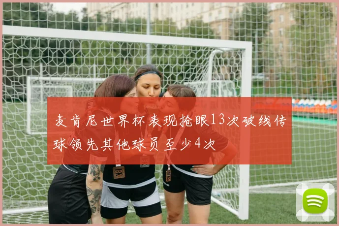 麦肯尼世界杯表现抢眼13次破线传球领先其他球员至少4次