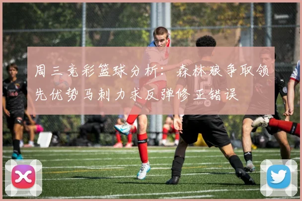 周三竞彩篮球分析：森林狼争取领先优势马刺力求反弹修正错误