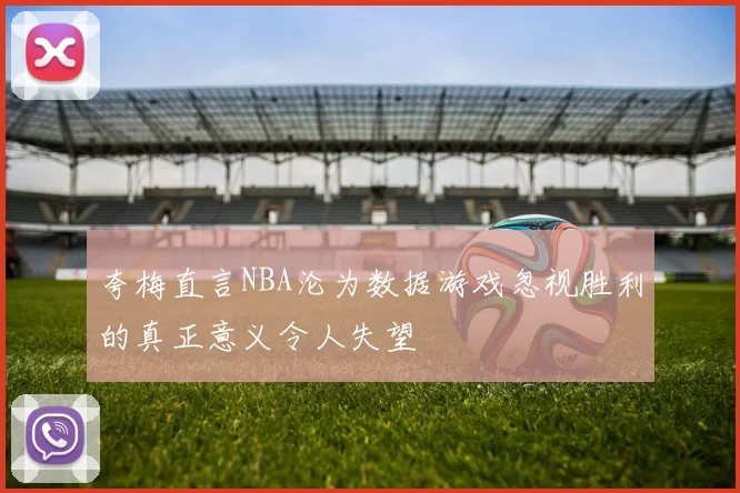 夸梅直言NBA沦为数据游戏忽视胜利的真正意义令人失望