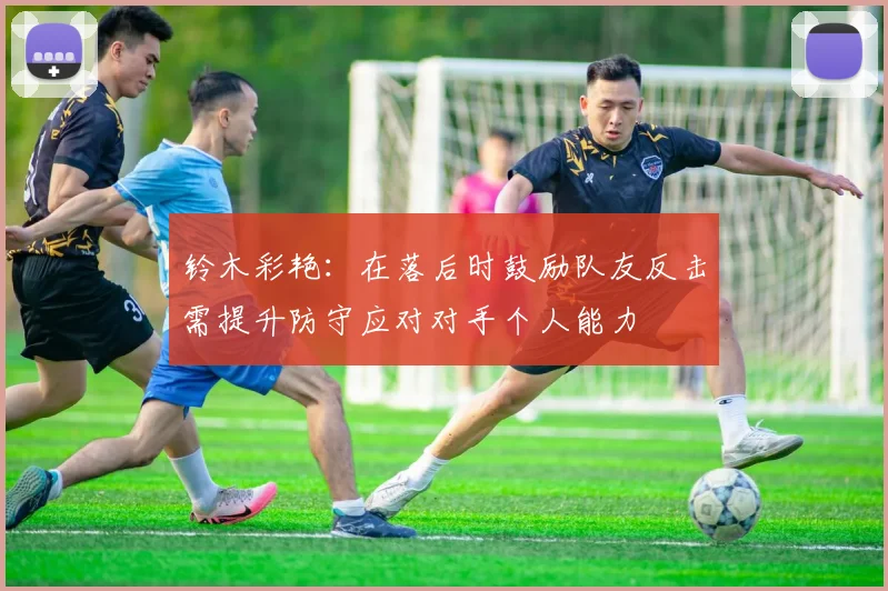 铃木彩艳：在落后时鼓励队友反击需提升防守应对对手个人能力
