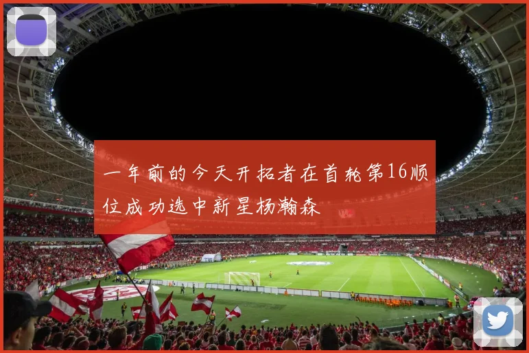 一年前的今天开拓者在首轮第16顺位成功选中新星杨瀚森
