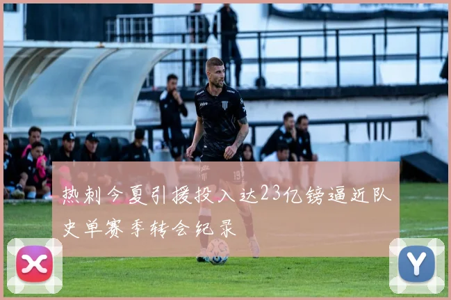 热刺今夏引援投入达23亿镑逼近队史单赛季转会纪录