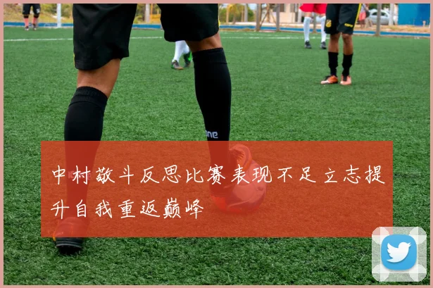中村敬斗反思比赛表现不足立志提升自我重返巅峰