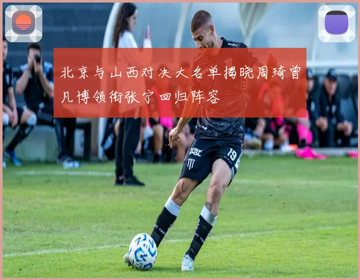 北京与山西对决大名单揭晓周琦曾凡博领衔张宁回归阵容