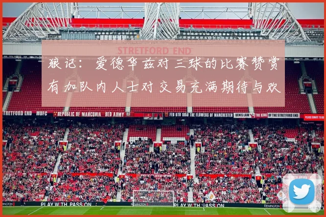 狼记：爱德华兹对三球的比赛赞赏有加队内人士对交易充满期待与欢欣
