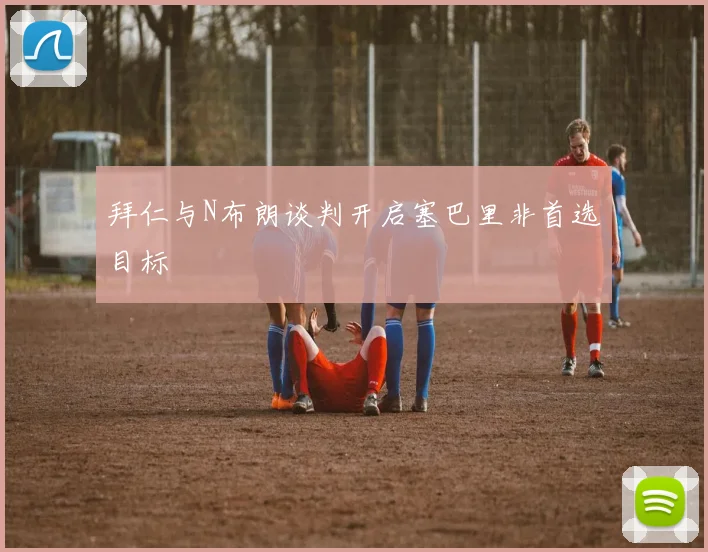 拜仁与N布朗谈判开启塞巴里非首选目标