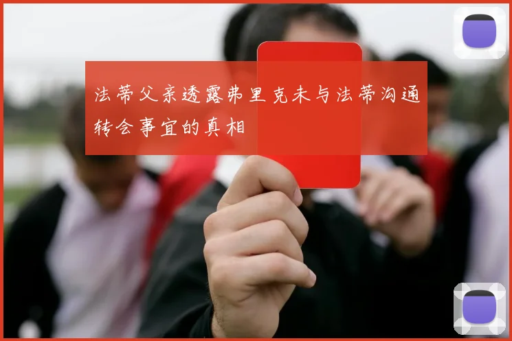 法蒂父亲透露弗里克未与法蒂沟通转会事宜的真相