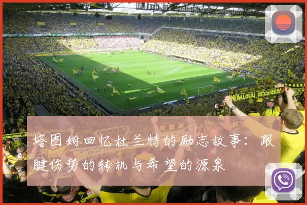 塔图姆回忆杜兰特的励志故事：跟腱伤势的转机与希望的源泉